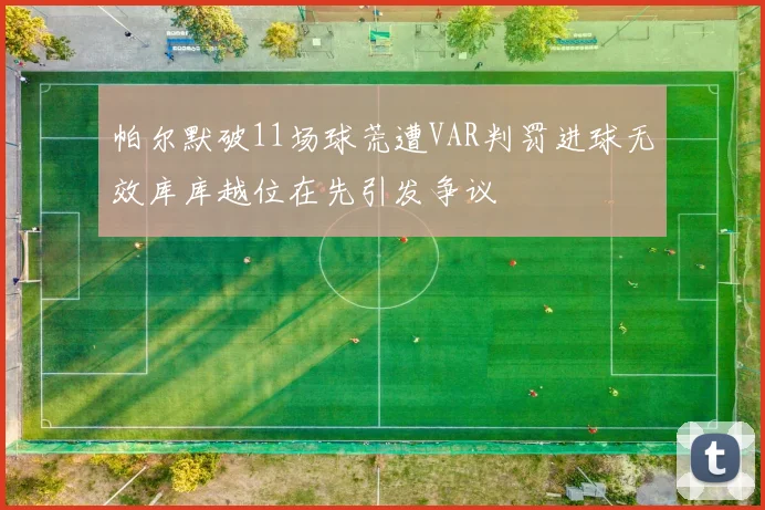 帕尔默破11场球荒遭VAR判罚进球无效库库越位在先引发争议