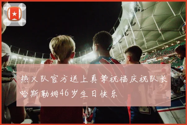 热火队官方送上真挚祝福庆祝队长哈斯勒姆46岁生日快乐