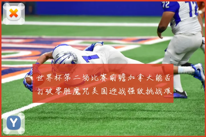 世界杯第二场比赛前瞻加拿大能否打破零胜魔咒美国迎战强敌挑战艰巨