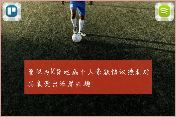 曼联与M费达成个人条款协议热刺对其表现出浓厚兴趣