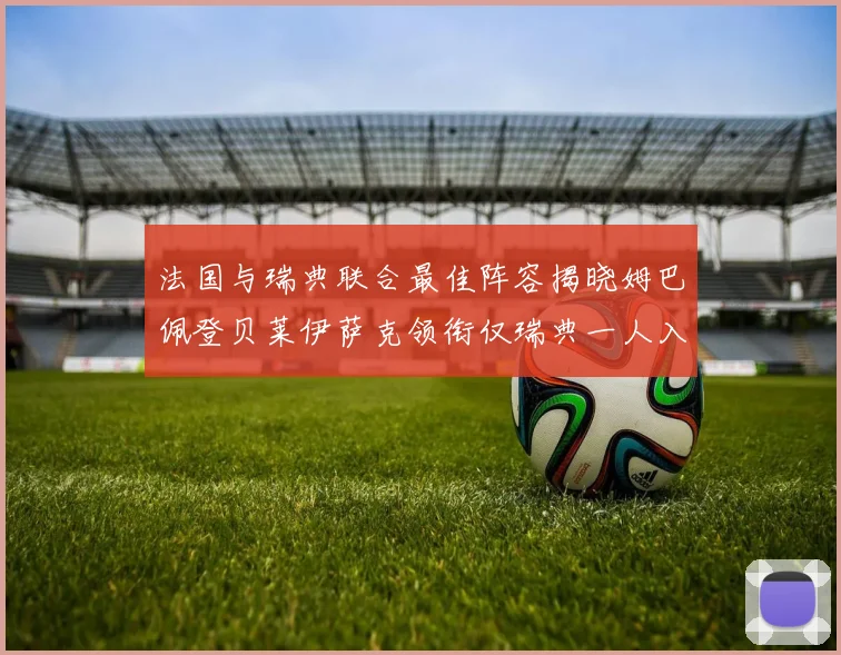 法国与瑞典联合最佳阵容揭晓姆巴佩登贝莱伊萨克领衔仅瑞典一人入选