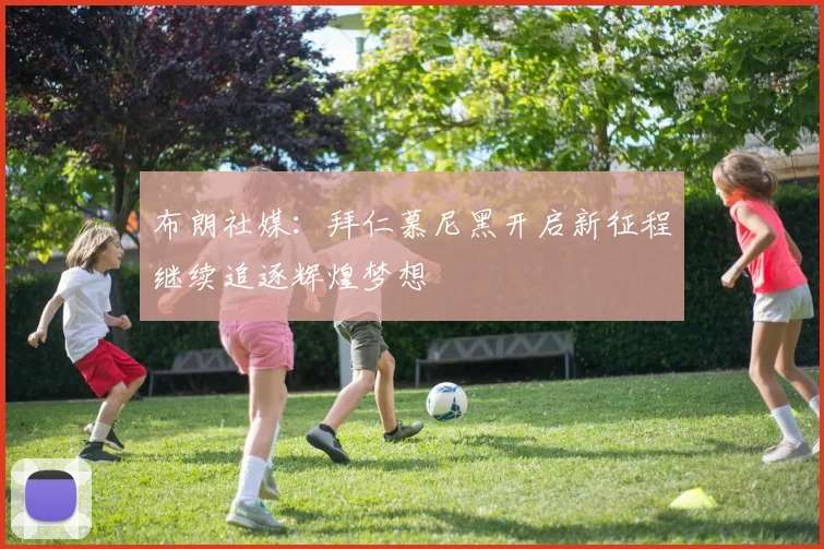 布朗社媒：拜仁慕尼黑开启新征程继续追逐辉煌梦想
